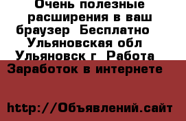 Очень полезные расширения в ваш браузер. Бесплатно! - Ульяновская обл., Ульяновск г. Работа » Заработок в интернете   